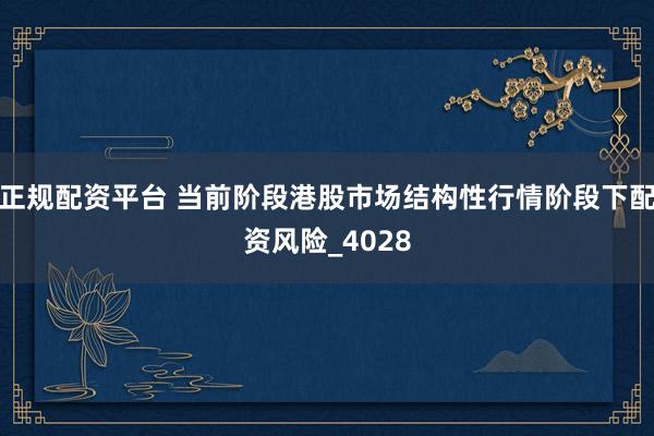 正规配资平台 当前阶段港股市场结构性行情阶段下配资风险_4028