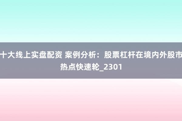 十大线上实盘配资 案例分析：股票杠杆在境内外股市热点快速轮_2301