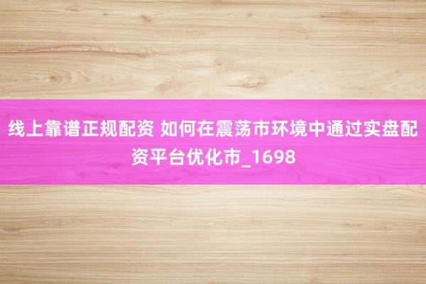 线上靠谱正规配资 如何在震荡市环境中通过实盘配资平台优化市_1698