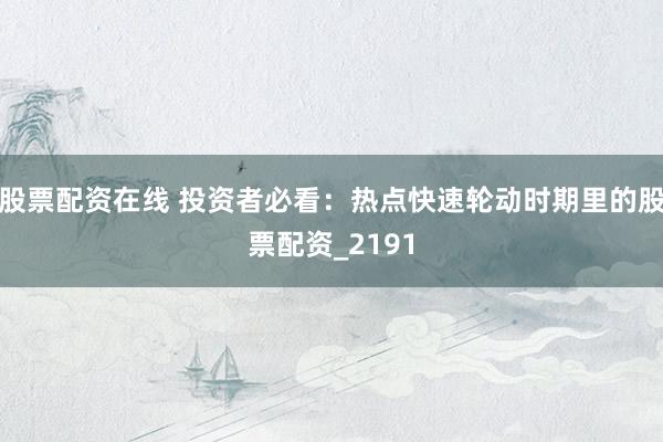 股票配资在线 投资者必看：热点快速轮动时期里的股票配资_2191