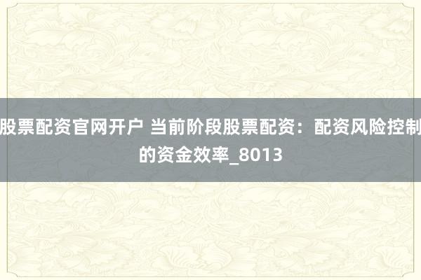 股票配资官网开户 当前阶段股票配资：配资风险控制的资金效率_8013