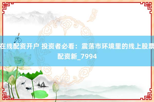 在线配资开户 投资者必看：震荡市环境里的线上股票配资新_7994