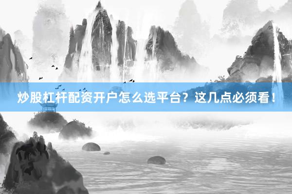 炒股杠杆配资开户怎么选平台？这几点必须看！