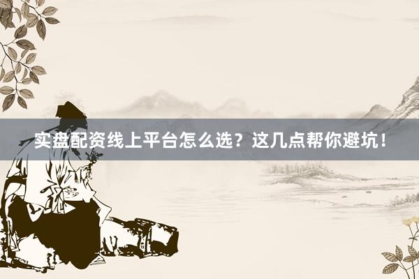 实盘配资线上平台怎么选？这几点帮你避坑！