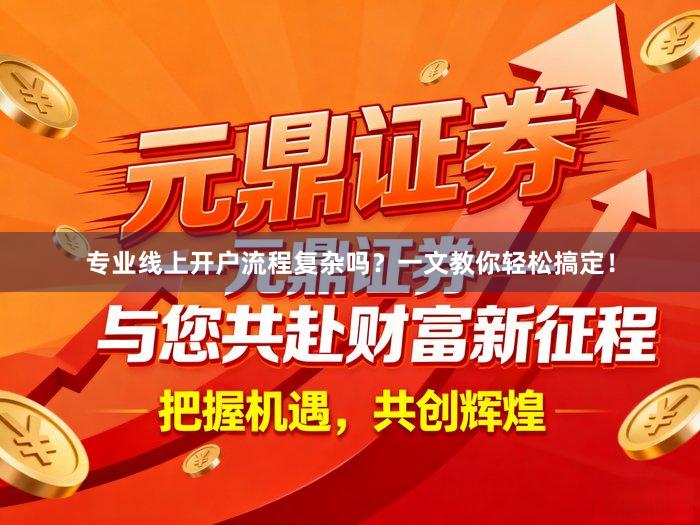 专业线上开户流程复杂吗？一文教你轻松搞定！