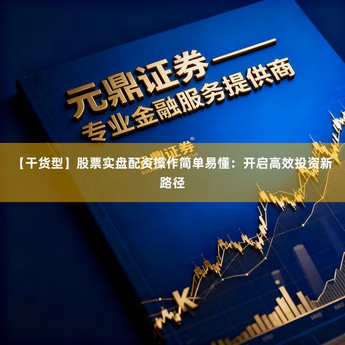 【干货型】股票实盘配资操作简单易懂：开启高效投资新路径
