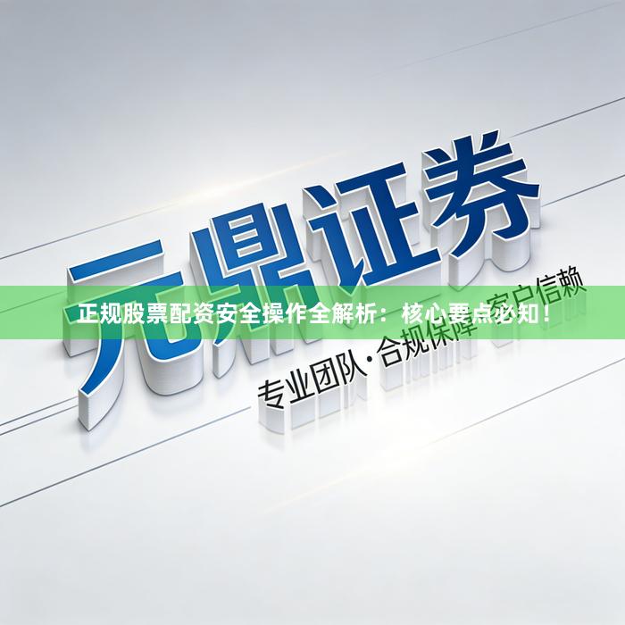 正规股票配资安全操作全解析：核心要点必知！