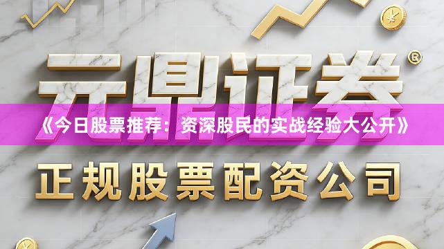《今日股票推荐：资深股民的实战经验大公开》