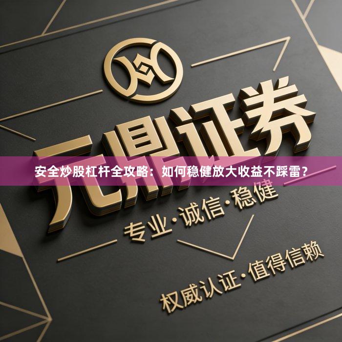 安全炒股杠杆全攻略：如何稳健放大收益不踩雷？