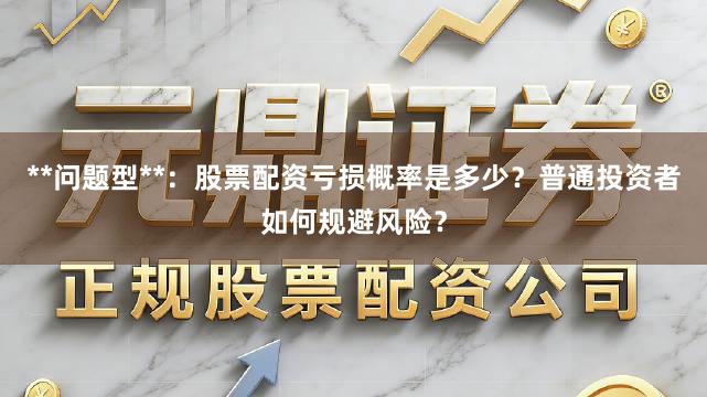 **问题型**：股票配资亏损概率是多少？普通投资者如何规避风险？