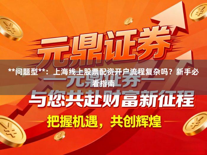 **问题型**：上海线上股票配资开户流程复杂吗？新手必看指南