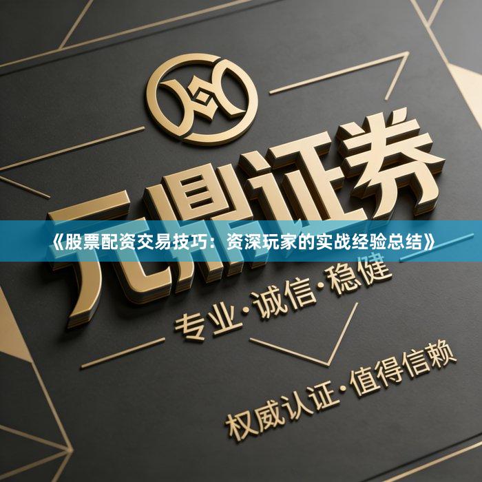 《股票配资交易技巧：资深玩家的实战经验总结》